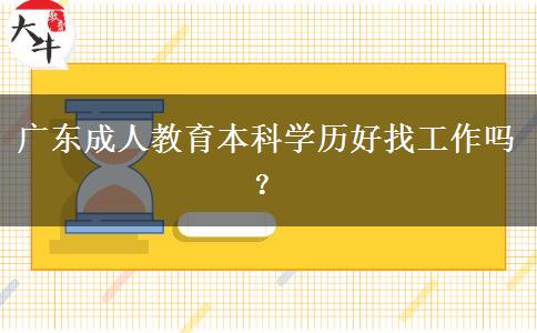 廣東成人教育本科學歷好找工作嗎？