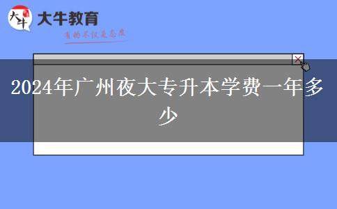 2024年廣州夜大專升本學(xué)費(fèi)一年多少