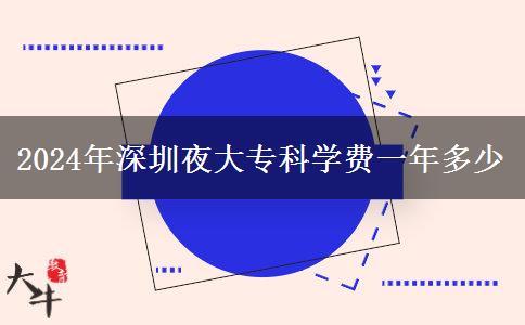 2024年深圳夜大?？茖W(xué)費(fèi)一年多少