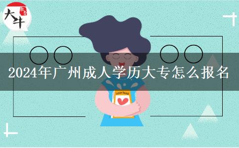 2024年廣州成人學(xué)歷大專怎么報名