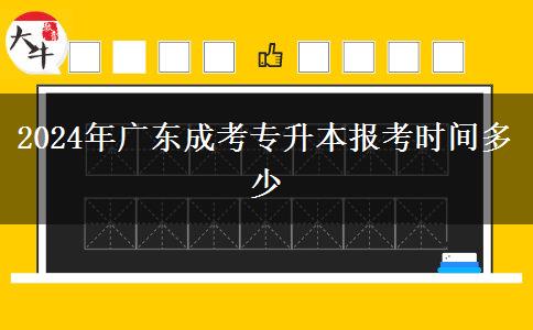 2024年廣東成考專升本報(bào)考時(shí)間多少