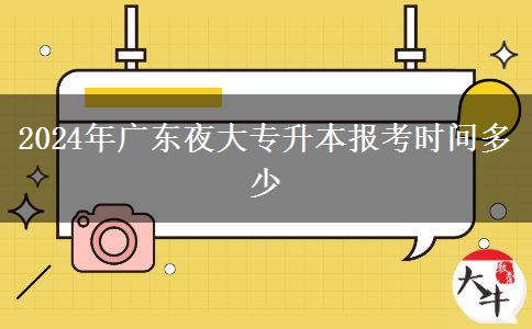 2024年廣東夜大專升本報(bào)考時(shí)間多少