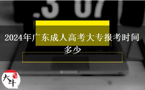 2024年廣東成人高考大專報考時間多少