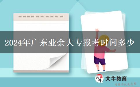 2024年廣東業(yè)余大專報(bào)考時(shí)間多少