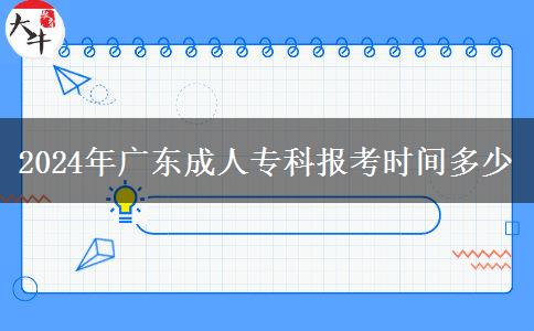 2024年廣東成人?？茍罂紩r間多少