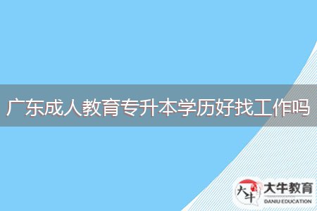 廣東成人教育專(zhuān)升本學(xué)歷好找工作嗎