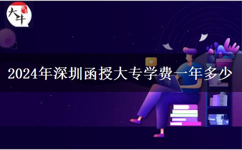 2024年深圳函授大專學(xué)費(fèi)一年多少