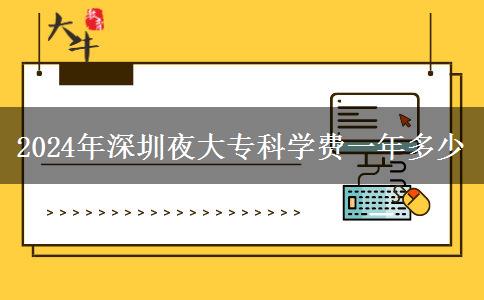 2024年深圳夜大專科學(xué)費(fèi)一年多少