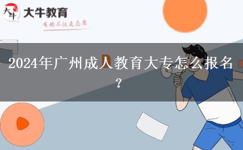 2024年廣州成人教育大專怎么報(bào)名？