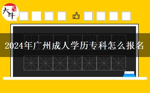 2024年廣州成人學(xué)歷?？圃趺磮?bào)名