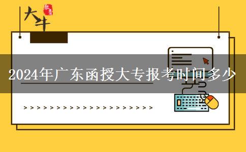 2024年廣東函授大專報考時間多少