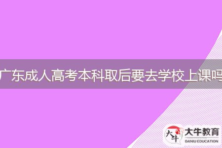 廣東成人高考本科取后要去學(xué)校上課嗎