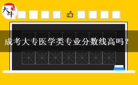 成考大專醫(yī)學類專業(yè)分數(shù)線高嗎？