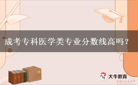 成考?？漆t(yī)學(xué)類(lèi)專業(yè)分?jǐn)?shù)線高嗎？