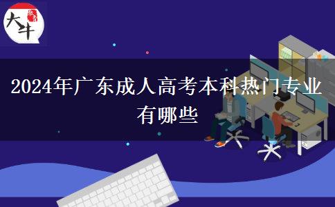 2024年廣東成人高考本科熱門專業(yè)有哪些