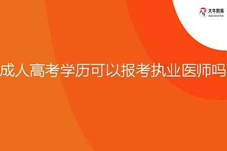 成人高考學(xué)歷可以報考執(zhí)業(yè)醫(yī)師嗎？