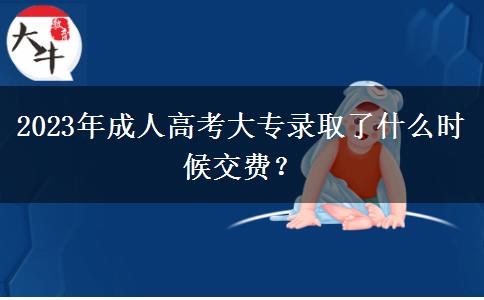 2023年成人高考大專(zhuān)錄取了什么時(shí)候交費(fèi)？