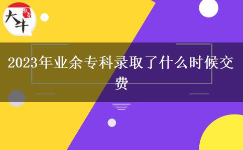 2023年業(yè)余專科錄取了什么時候交費