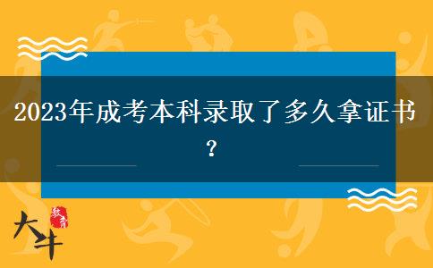 2023年成考本科錄取了多久拿證書？