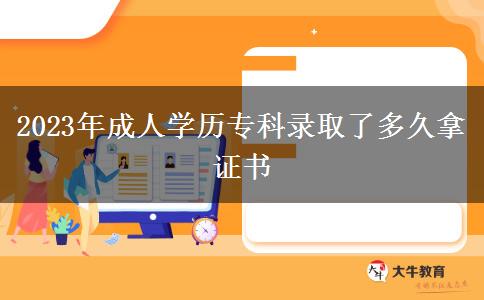 2023年成人學(xué)歷專科錄取了多久拿證書