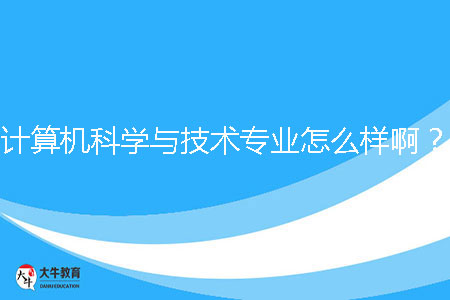 計算機科學與技術專業(yè)怎么樣啊？