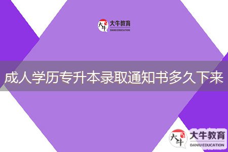 成人學(xué)歷專升本錄取通知書多久下來