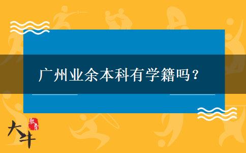 廣州業(yè)余本科有學(xué)籍嗎？