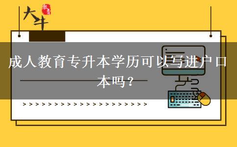 成人教育專升本學(xué)歷可以寫進戶口本嗎？