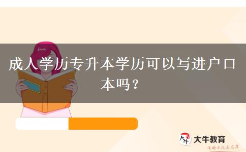 成人學(xué)歷專升本學(xué)歷可以寫進戶口本嗎？