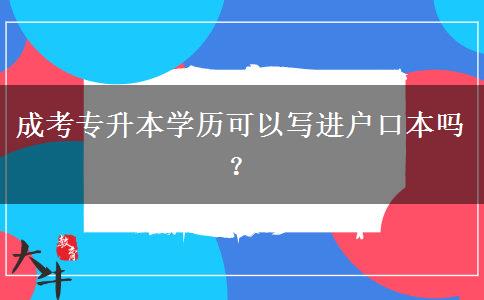 成考專升本學(xué)歷可以寫進戶口本嗎？