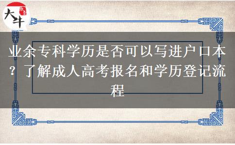 業(yè)余?？茖W(xué)歷是否可以寫進戶口本？了解成人高考報名和學(xué)歷登記流程