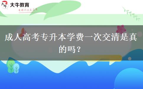 成人高考專升本學(xué)費一次交清是真的嗎？