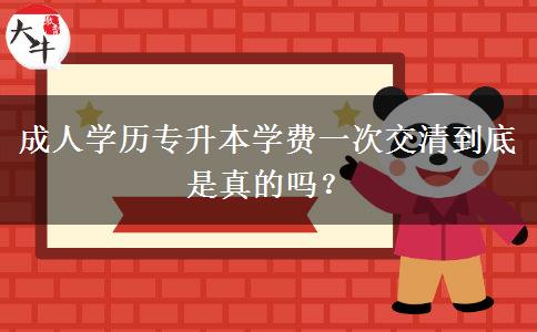 成人學歷專升本學費一次交清到底是真的嗎？