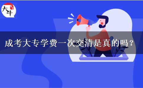 成考大專學(xué)費(fèi)一次交清是真的嗎？