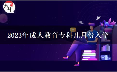 2023年成人教育專科幾月份入學(xué)