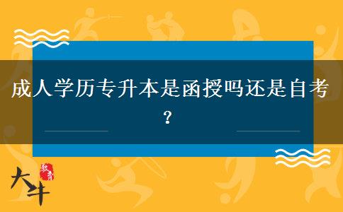 成人學(xué)歷專升本是函授嗎還是自考？