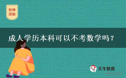 成人學(xué)歷本科可以不考數(shù)學(xué)嗎？