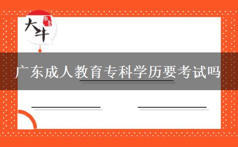 廣東成人教育?？茖W歷要考試嗎