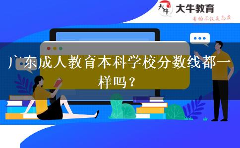 廣東成人教育本科學校分數(shù)線都一樣嗎？