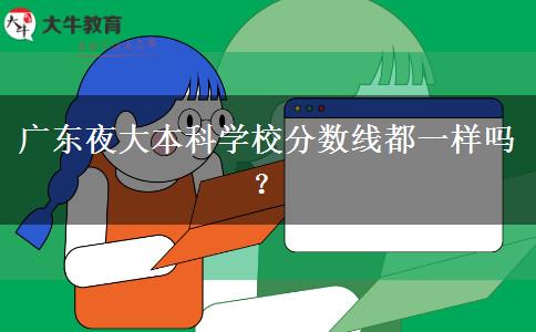 廣東夜大本科學校分數線都一樣嗎？