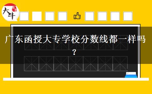 廣東函授大專學(xué)校分?jǐn)?shù)線都一樣嗎？