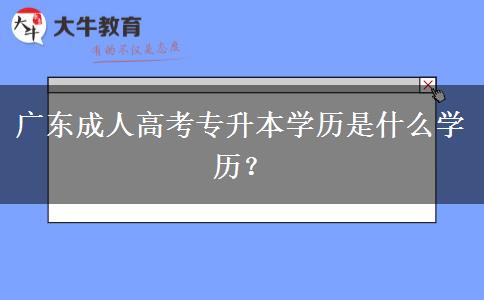 廣東成人高考專(zhuān)升本學(xué)歷是什么學(xué)歷？