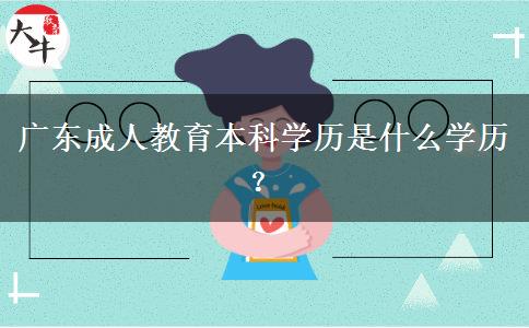 廣東成人教育本科學(xué)歷是什么學(xué)歷？