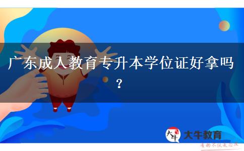 廣東成人教育專升本學(xué)位證好拿嗎？