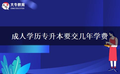 成人學歷專升本要交幾年學費