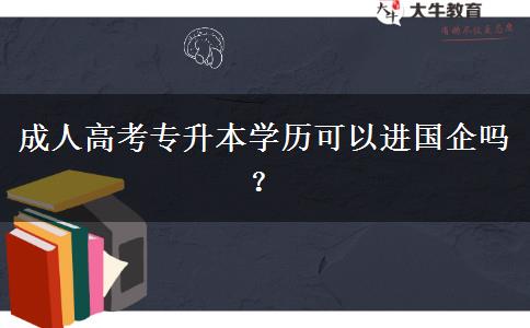 成人高考專升本學(xué)歷可以進(jìn)國企嗎？