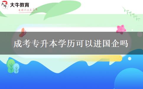 成考專升本學(xué)歷可以進(jìn)國企嗎