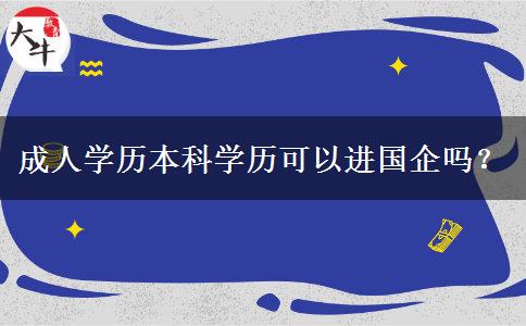 成人學(xué)歷本科學(xué)歷可以進(jìn)國企嗎？