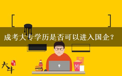 成考大專學(xué)歷是否可以進(jìn)入國企？