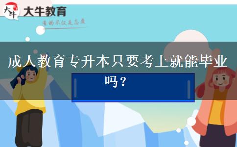 成人教育專升本只要考上就能畢業(yè)嗎？